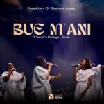 Daughters Of Glorious Jesus – Bue M’ani Ft. Sandra Boakye-Duah