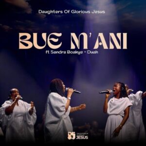Daughters Of Glorious Jesus – Bue M’ani Ft. Sandra Boakye-Duah