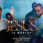 Joel Alfredy – Jesus Is Worthy Ft Pastor Annie