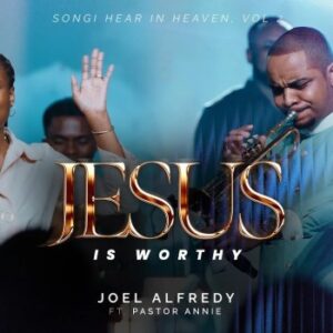 Joel Alfredy – Jesus Is Worthy Ft Pastor Annie
